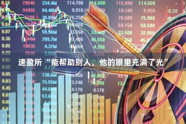 速盈所 “能帮助别人，他的眼里充满了光”