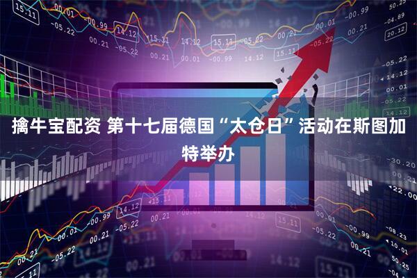 擒牛宝配资 第十七届德国“太仓日”活动在斯图加特举办