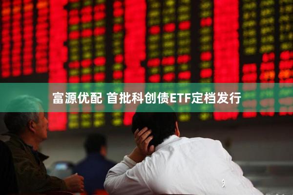 富源优配 首批科创债ETF定档发行