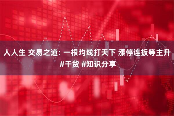 人人生 交易之道: 一根均线打天下 漲停连扳等主升 #干货 #知识分享