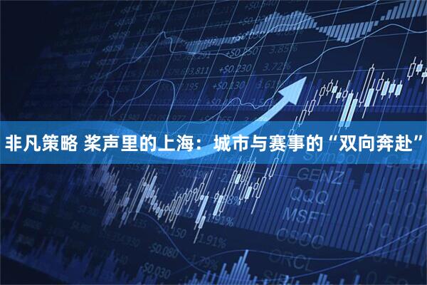 非凡策略 桨声里的上海：城市与赛事的“双向奔赴”