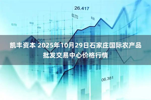 凯丰资本 2025年10月29日石家庄国际农产品批发交易中心价格行情