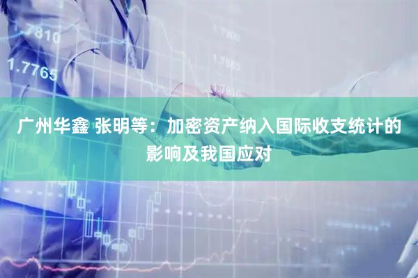 广州华鑫 张明等：加密资产纳入国际收支统计的影响及我国应对